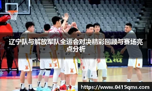 辽宁队与解放军队全运会对决精彩回顾与赛场亮点分析