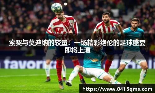 索契与莫迪纳的较量：一场精彩绝伦的足球盛宴即将上演