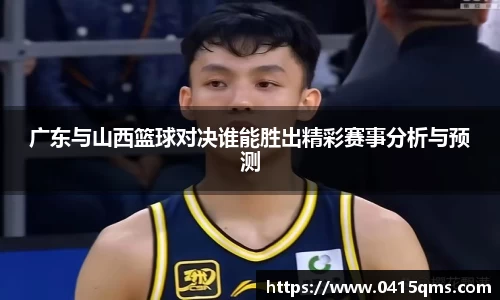 广东与山西篮球对决谁能胜出精彩赛事分析与预测