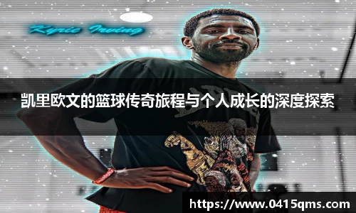 凯里欧文的篮球传奇旅程与个人成长的深度探索